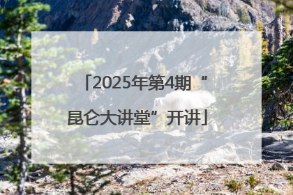 2025年第4期“昆仑大讲堂”开讲