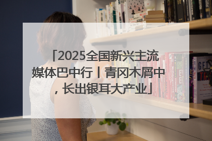 2025全国新兴主流媒体巴中行丨青冈木屑中，长出银耳大产业
