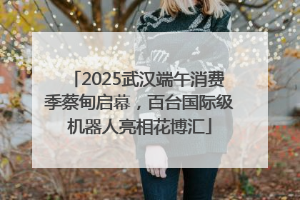2025武汉端午消费季蔡甸启幕，百台国际级机器人亮相花博汇