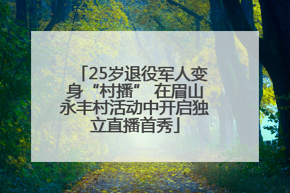 25岁退役军人变身“村播” 在眉山永丰村活动中开启独立直播首秀