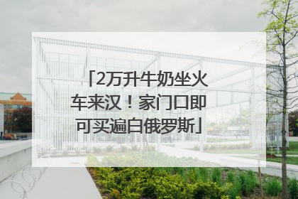 2万升牛奶坐火车来汉！家门口即可买遍白俄罗斯