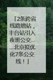 2条跨省线路增站，丰台站引入夜班公交……北京拟优化7条公交线！