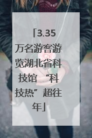 3.35万名游客游览湖北省科技馆 “科技热”超往年