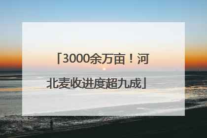 3000余万亩！河北麦收进度超九成