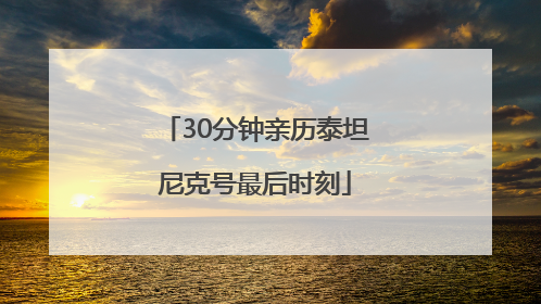 30分钟亲历泰坦尼克号最后时刻