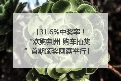 31.6%中奖率！“欢购荆州 购车抽奖”首期颁奖圆满举行