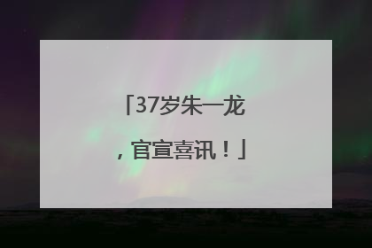 37岁朱一龙，官宣喜讯！