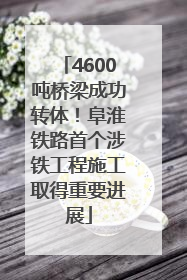 4600吨桥梁成功转体！阜淮铁路首个涉铁工程施工取得重要进展