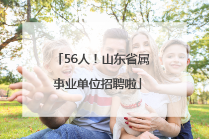 56人！山东省属事业单位招聘啦
