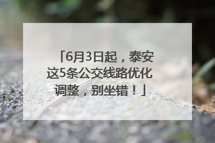 6月3日起，泰安这5条公交线路优化调整，别坐错！