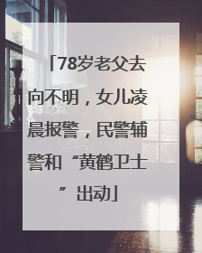 78岁老父去向不明，女儿凌晨报警，民警辅警和“黄鹤卫士”出动