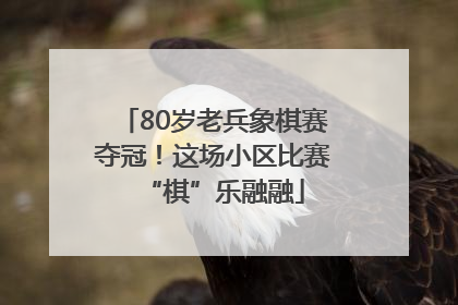 80岁老兵象棋赛夺冠！这场小区比赛“棋”乐融融