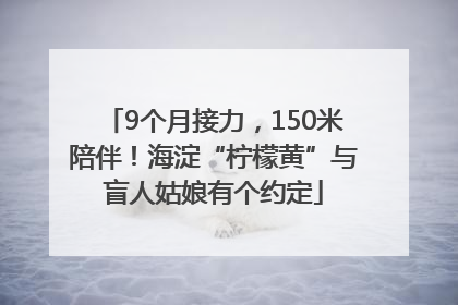 9个月接力，150米陪伴！海淀“柠檬黄”与盲人姑娘有个约定