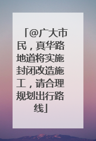 @广大市民，真华路地道将实施封闭改造施工，请合理规划出行路线