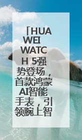 HUAWEI WATCH 5强势登场，首款鸿蒙AI智能手表，引领腕上智慧科技新纪元